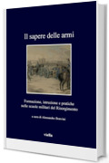 Il sapere delle armi: Formazione, istruzioni e pratiche nelle scuole militari del Risorgimento