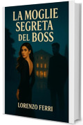 La Moglie Segreta del Boss: Un dark romance mafioso tra desiderio, segreti e redenzione