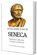 Le pi&ugrave; belle frasi di Seneca: Riflessioni sulla vita, il tempo e la felicit&agrave; (Aforismi e Frasi Celebri dei Grandi Autori)