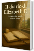 IL DIARIO DI ELIZABETH F.: Due vite, due secoli, un solo cuore.