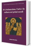 Il Cristianesimo, l&rsquo;arte e la cultura nei primi secoli: fede vs. mondo antico (Teologia Pro: ebook per capire e vivere la fede Vol. 4)