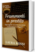 Frammenti in prestito: Ogni oggetto racconta una storia. E certe storie ti scelgonoLAURA ROSSI (Pagine imperfette Vol. 3)