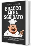 Bracco mi ha sgridato : Ricette Per Non Fare Arrabbiare Uno Chef Stellato