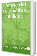 Storia del colonialismo italiano (Storia Contemporanea e Biografie di uomini e donne dell'Ottocento e del Novecento)