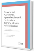 Etruschi del Novecento. Approfondimenti: La ricezione dell&rsquo;arte etrusca nel Novecento (Atti Fondazione Luigi Rovati)