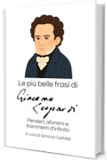 Le pi&ugrave; belle frasi di Giacomo Leopardi: Pensieri, aforismi e frammenti d'infinito (Aforismi e Frasi Celebri dei Grandi Autori)