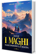 Dove i Maghi Nascondono la Magia: Un libro fantasy per ragazzi che credono che un altro mondo sia possibile (I Libri Fantasy di Hikari Miyanami)