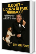 0,0007 &ndash; Licenza di Fare Figuracce: Le (dis)avventure dell&rsquo;agente pi&ugrave; ininfluente del mondo