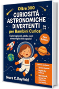 Oltre 300 Curiosit&agrave; Astronomiche Divertenti per Bambini Curiosi Et&agrave; 5&ndash;8: Esplora pianeti, stelle, razzi e meraviglie dello spazio!