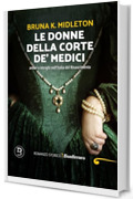 Le donne della corte de' Medici: amori e intrighi nell&rsquo;Italia del Rinascimento