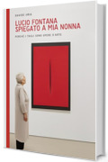 Lucio Fontana spiegato a mia nonna: Perch&egrave; i tagli sono opere d&rsquo;arte (PAROLE D'ARTE Vol. 1)