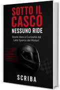 SOTTO IL CASCO NESSUNO RIDE: Storie Vere e Curiosit&agrave; dal Lato Sporco dei Motori