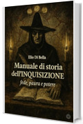 MANUALE DI STORIA DELL&rsquo;INQUISIZIONE : FEDE PAURA E POTERE