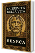 La Brevit&agrave; Della Vita: Testo Latino a Fronte, Note Esplicative e Meditazioni Contemporanee &ndash; Edizione Integrale