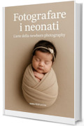 Fotografare i neonati: L&rsquo;arte della newborn photography