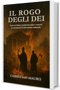 Il Rogo degli Dei : Come la Chiesa trasform&ograve; santi e vescovi in strumenti di distruzione culturale