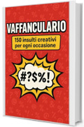 Vaffanculario: ...150 insulti creativi per ogni occasione