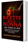 Ricette della Nonna dal Nord al Sud : Viaggio gastronomico tra piatti tipici regionali, sapori autentici e storie di cucina italiana
