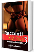 Racconti Veloci 3: Da Godersi Con Calma, o In Fretta, Ma Con Grande Piacere (Erotismo in Pillole)