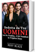 Sedotta da Tre Uomini: Racconto Erotico &ndash; Lei Fu Tradita&hellip; E Si Vendic&ograve; In Triplice Dose