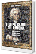 I 100 pi&ugrave; grandi della musica: Di ogni genere, di ogni luogo, di ogni tempo