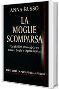 La Moglie Scomparsa: Un thriller psicologico sconvolgente su inganni, tradimenti e un matrimonio letale (OLTRE LA PORTA CHIUSA Vol. 2)