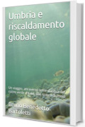 Umbria e riscaldamento globale: Un viaggio, attraverso le vie d&rsquo;acqua del cuore verde d&rsquo;Italia, alla ricerca di prove (saggi Vol. 3)
