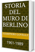 Storia del Muro di Berlino: 1961-1989 (Storia Contemporanea e Biografie di uomini e donne dell'Ottocento e del Novecento)