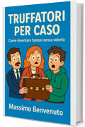 TRUFFATORI PER CASO: Come diventare famosi senza volerlo