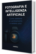 Fotografia e intelligenza artificiale: Come adattarsi al cambiamento e restare unici (Luce, emozione, fotografia)