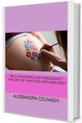 Belly Painting and Pregnancy The art of painting motherhood