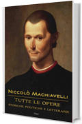Niccol&ograve; Machiavelli: Tutte le opere: storiche, politiche e letterarie