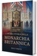 L'INTERA STORIA DELLA MONARCHIA BRITANNICA: Mille anni di guerre di successione, troni caduti e regni plasmati dal sangue