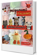 Libri Amigurumi Principianti Italiano: Il Tuo Primo Libro di Uncinetto con 10 Progetti esclusivi Adorabili. Schemi in Italiano e Foto Passo Passo a Colori.