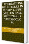 L&rsquo;USURPAZIONE DELLE TERRE IN ALCARA LI FUSI (ME) - UN CASO GIUDIZIARIO D&rsquo;UN SECOLO FA