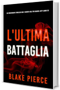 L'Ultima Battaglia (Un emozionante thriller con l'Agente dell'FBI Rachel Gift - Libro 23) (Un emozionante thriller di Rachel Gift, Agente dell&rsquo;FBI)
