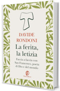 La ferita, la letizia: Faccia a faccia con San Francesco, poeta di Dio e del mondo