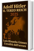 ADOLF HITLER: IL TERZO REICH 2025: L'EREDIT&Agrave; DELL'ORRORE