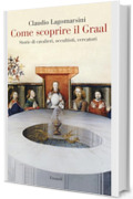 Come scoprire il Graal: Storie di cavalieri, occultisti, cercatori