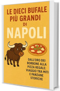 Le dieci bufale pi&ugrave; grandi di Napoli: Dall&rsquo;oro dei Borbone alla pizza regale: viaggio tra miti e panzane storiche