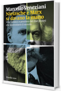 Nietzsche e Marx si davano la mano: Vita, intrecci e pensiero dei due profeti che sconvolsero il mondo