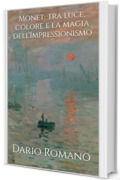 Monet: tra luce, colore e la magia dell'Impressionismo (L'arte dall'Ottocento al Novecento Vol. 3)