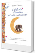 L'elefante, il topolino e il sentiero della felicit&agrave;: Viaggio alla scoperta dei cinque maestri: Gentilezza, Respiro, Gratitudine, Silenzio e Perdono
