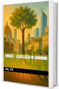 Firenze - La Bellezza in Cammino (Le Fiamme di Ieri, le Luci di Domani Vol. 13)