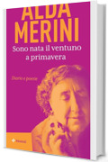 Sono nata il ventuno a primavera: Diario e poesie