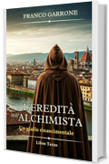 L'eredit&agrave; dell'alchimista: Un giallo rinascimentale (Cronache dell'Alchimista: Segreti e Delitti nella Firenze del Rinascimento Vol. 3)