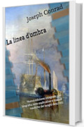 La linea d'ombra: Nuova edizione integrale con biografia, note esplicative e mappe nautiche dei luoghi descritti