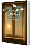 UN APPARTAMENTO PER DUE: Quando l&rsquo;amore bussa alla porta sbagliata.