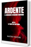 ARDENTE: Atto I - Il punto di rottura