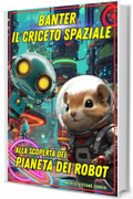 Banter il Criceto Spaziale: Alla scoperta del Pianeta dei Robot &ndash; Un&rsquo;avventura intergalattica su amicizia, collaborazione e libert&agrave;